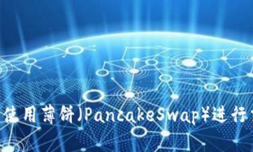 如何在TP钱包中使用薄饼（PancakeSwap）进行交易：一步步指南