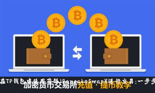 如何在TP钱包中使用薄饼（PancakeSwap）进行交易：一步步指南