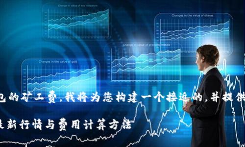 为了帮助您更好地理解TP钱包的矿工费，我将为您构建一个接近的，并提供相关关键词和一个内容大纲。

TP钱包矿工费解析：2023年最新行情与费用计算方法