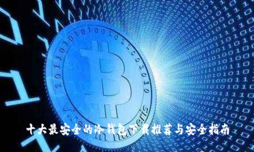 十大最安全的冷钱包下载推荐与安全指南