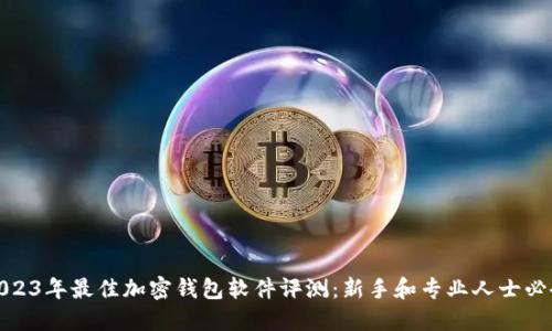2023年最佳加密钱包软件评测：新手和专业人士必备