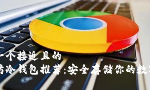 思考一个接近且的  
以太坊冷钱包推荐：安全存储你的数字资产