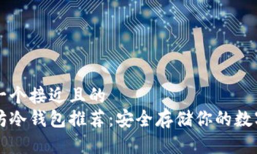 思考一个接近且的  
以太坊冷钱包推荐：安全存储你的数字资产