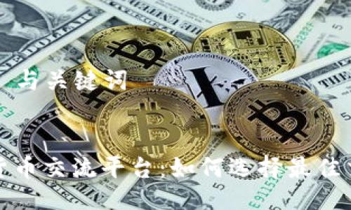 ### 与关键词
数字货币交流平台:如何选择最佳交易所