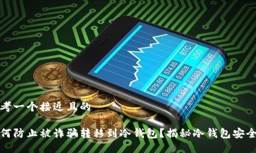 思考一个接近且的

如何防止被诈骗转移到冷钱包？揭秘冷钱包安全性
