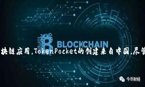 在区块链和数字货币领域，TokenPocket是一个钱包和去中心化应用（DApp）浏览器，它允许用户安全地存储和管理多种加密货币、代币和参与各种区块链应用。TokenPocket的创建来自中国，尽管在全球范围内也受到许多用户的欢迎。TokenPocket支持多种公链，如以太坊、波场、EOS等。这种跨链功能使得用户能够方便地管理不同的数字资产。

需要注意的是，尽管TokenPocket起源于中国，但其用户群体已经是国际化的，服务和支持也覆盖到了多个国家和地区。
