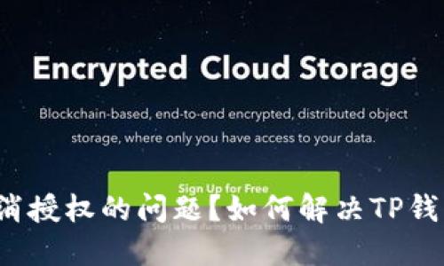 如何解决TP钱包无法取消授权的问题？如何解决TP钱包无法取消授权的问题？