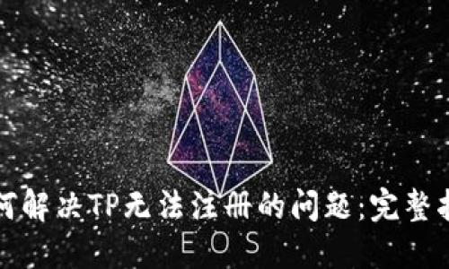 如何解决TP无法注册的问题：完整指南